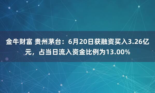 金牛财富 贵州茅台：6月20日获融资买入3.26亿元，占当日流入资金比例为13.00%