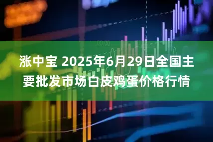 涨中宝 2025年6月29日全国主要批发市场白皮鸡蛋价格行情