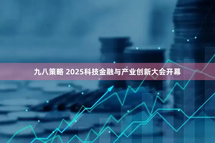 九八策略 2025科技金融与产业创新大会开幕