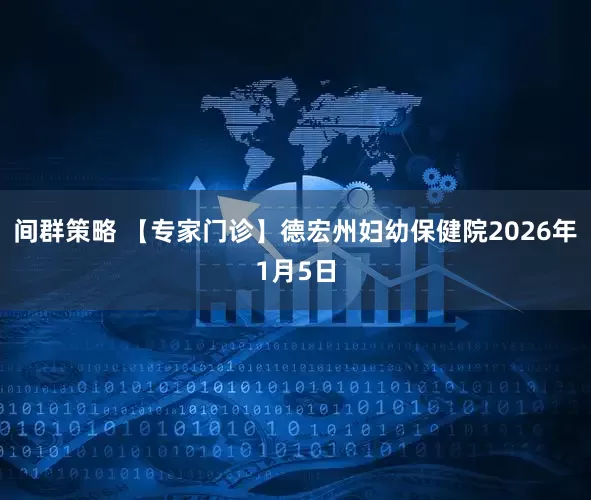 间群策略 【专家门诊】德宏州妇幼保健院2026年1月5日